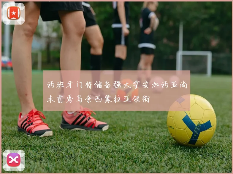 西班牙门将储备强大霍安加西亚尚未首秀乌奈西蒙拉亚领衔