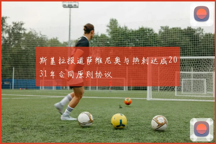 斯基拉报道萨维尼奥与热刺达成2031年合同原则协议