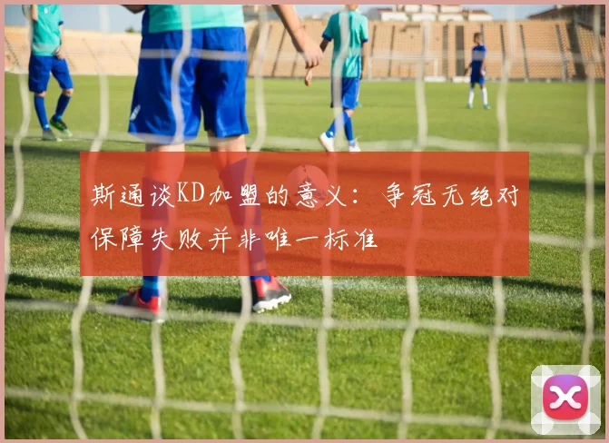 斯通谈KD加盟的意义：争冠无绝对保障失败并非唯一标准