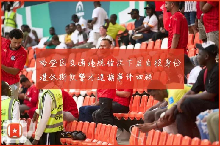 哈登因交通违规被拦下后自报身份遭休斯敦警方逮捕事件回顾