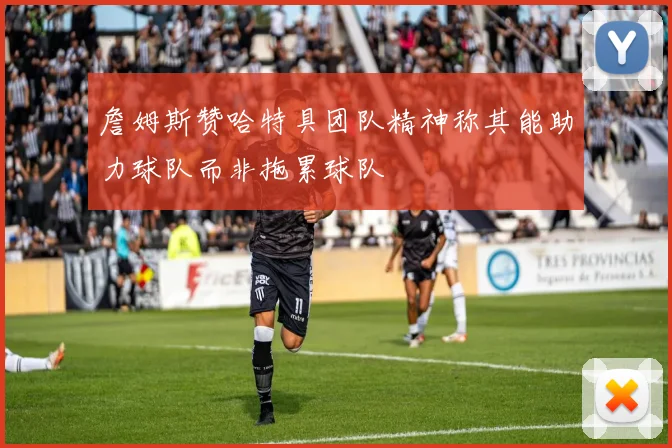 詹姆斯赞哈特具团队精神称其能助力球队而非拖累球队