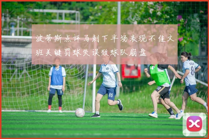 波蒂斯点评马刺下半场表现不佳文班关键罚球失误致球队崩盘