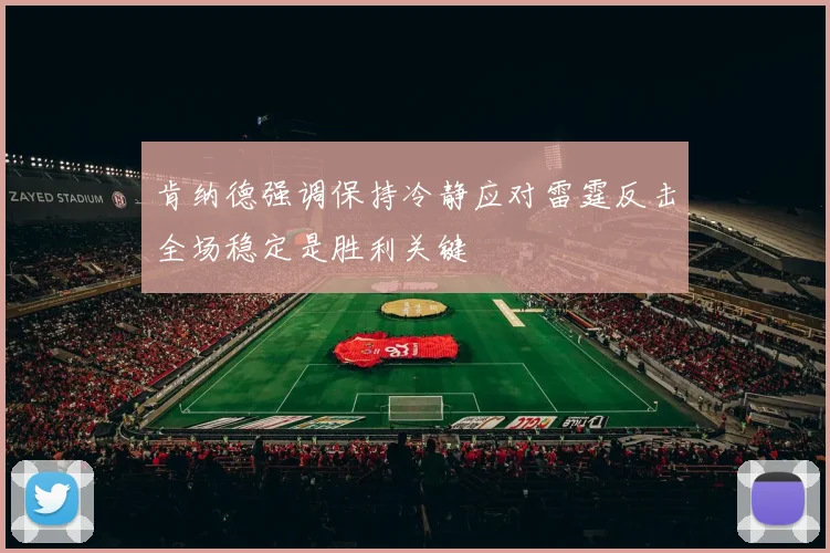 肯纳德强调保持冷静应对雷霆反击全场稳定是胜利关键