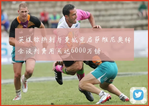 英媒称热刺与曼城重启萨维尼奥转会谈判费用或达6000万镑