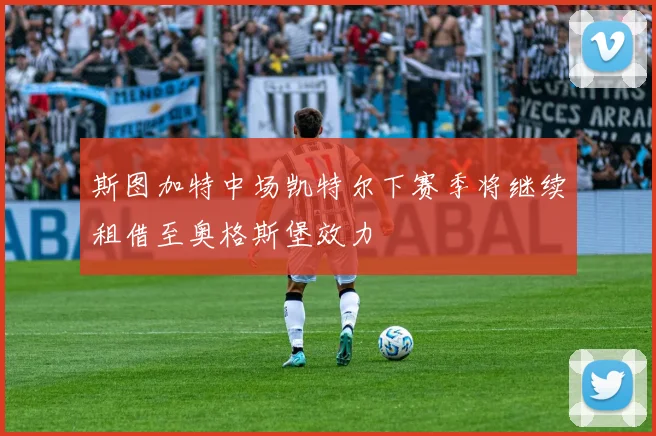 斯图加特中场凯特尔下赛季将继续租借至奥格斯堡效力