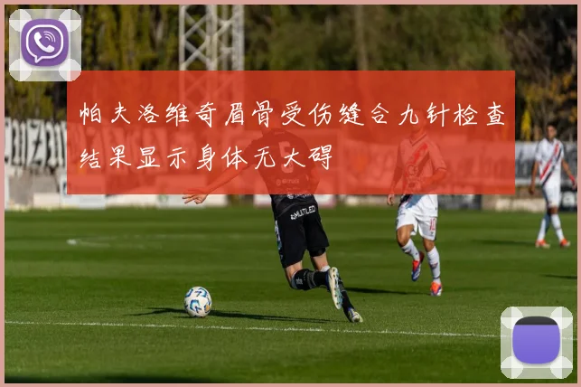 帕夫洛维奇眉骨受伤缝合九针检查结果显示身体无大碍