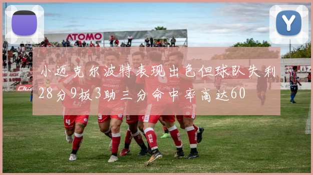 小迈克尔波特表现出色但球队失利28分9板3助三分命中率高达60