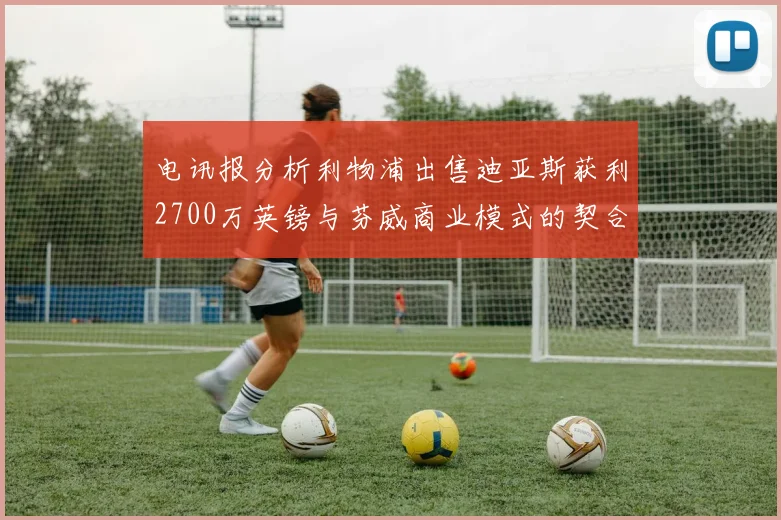 电讯报分析利物浦出售迪亚斯获利2700万英镑与芬威商业模式的契合