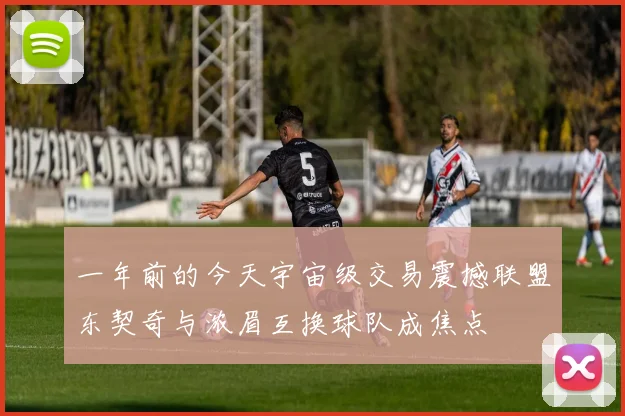 一年前的今天宇宙级交易震撼联盟东契奇与浓眉互换球队成焦点