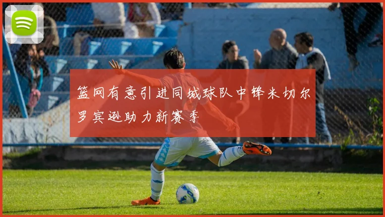 篮网有意引进同城球队中锋米切尔罗宾逊助力新赛季