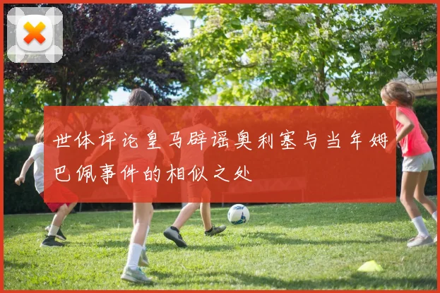 世体评论皇马辟谣奥利塞与当年姆巴佩事件的相似之处